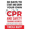 30 Days To Start And Grow Your Own CPR And Safety Training Business: A Step-By-Step Guide to Launch, Attract Clients & Make A Profit