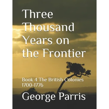 Three Thousand Years on the Frontier: Book 4The British Colonies 1700-1776