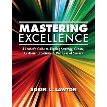 Mastering Excellence: A Leader's Guide to Aligning Strategy, Culture, Customer Experience & Measures of Success