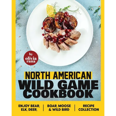 North American Wild Game Cookbook: Enjoy Bear, Elk, Deer, Boar, Moose & Wild Bird Recipe Collection