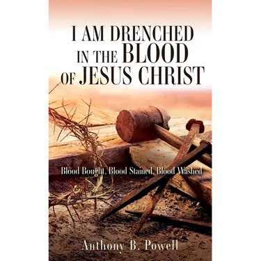 I Am Drenched in the Blood of Jesus Christ: Blood Bought, Blood Stained, Blood Washed