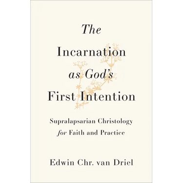 Incarnation as God's First Intention: Supralapsarian Christology for Faith and Practice