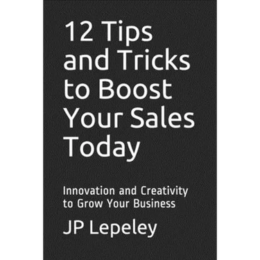 12 Tips and Tricks to Boost Your Sales Today: Innovation and Creativity to Grow Your Business