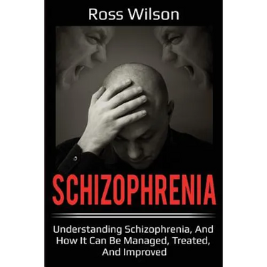 Schizophrenia: Understanding Schizophrenia, and how it can be managed, treated, and improved