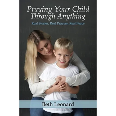 Praying Your Child Through Anything: Real Stories, Real Prayers, Real Peace