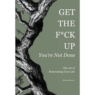 Get the F*ck Up - You're Not Done: The Art of Reinventing Your Life