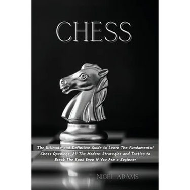 Chess: The Ultimate and Definitive Guide to Learn The Fundamental Chess Openings, All The Modern Strategies and Tactics to Br