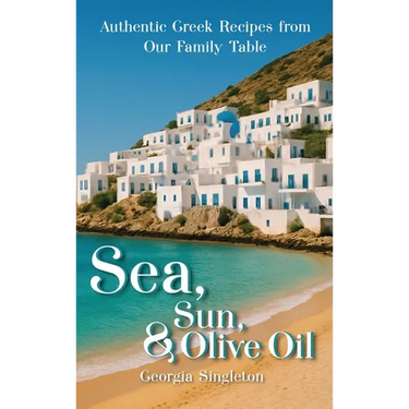Sea, Sun, & Olive Oil Authentic Greek Recipes from Our Family Table