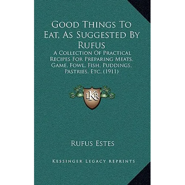 Good Things To Eat, As Suggested By Rufus: A Collection Of Practical Recipes For Preparing Meats, Game, Fowl, Fish, Puddings, Pastries, Etc. (1911)