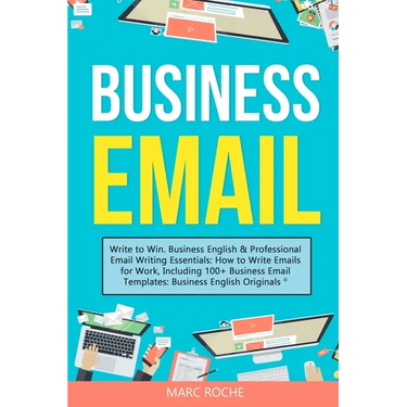 Business Email: Write to Win. Business English & Professional Email Writing Essentials: How to Write Emails for Work, Including 100+ Business Email Te