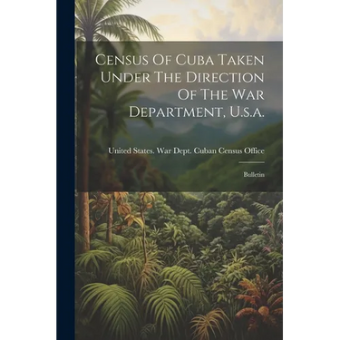 Census Of Cuba Taken Under The Direction Of The War Department, U.s.a.: Bulletin