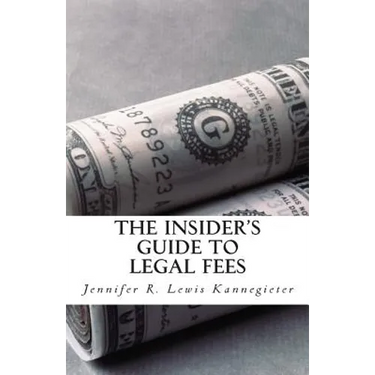 The Insider's Guide to Legal Fees: What You NEED to Know Before Hiring an Attorney and the 7 Tips That Could Save You THOUSANDS in Fees