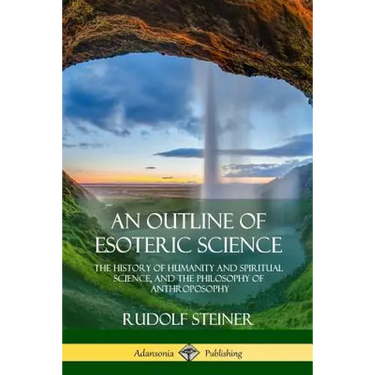 An Outline of Esoteric Science: The History of Humanity and Spiritual Science, and the Philosophy of Anthroposophy