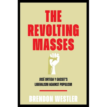 The Revolting Masses: José Ortega Y Gasset's Liberalism Against Populism