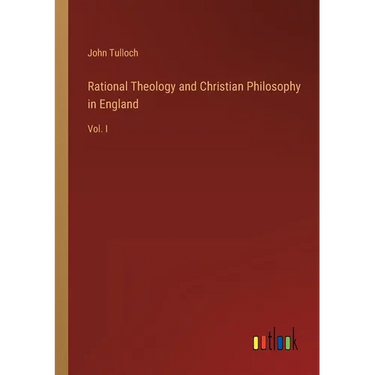 Rational Theology and Christian Philosophy in England: Vol. I