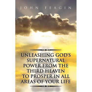 Unleashing God's Supernatural Power from the Third Heaven to Prosper in All Areas of Your Life