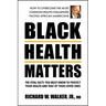 Black Health Matters: The Vital Facts You Must Know to Protect Your Health and That of Your Loved Ones