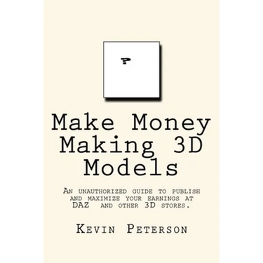 Make Money Making 3D Models: An unauthorized guide to publish and maximize your earnings at DAZ and other 3D stores.