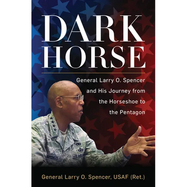 Dark Horse: General Larry O. Spencer and His Journey from the Horseshoe to the Pentagon