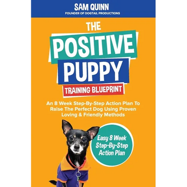 The Positive Puppy Training Blueprint: An 8 Week Step-By-Step Action Plan To Raise The Perfect Dog Using Proven Loving & Friendly Methods