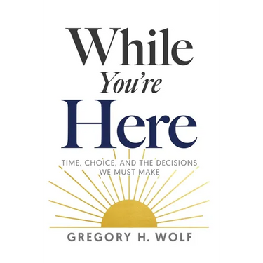 While You're Here: Time, Choice, and the Decisions We Must Make