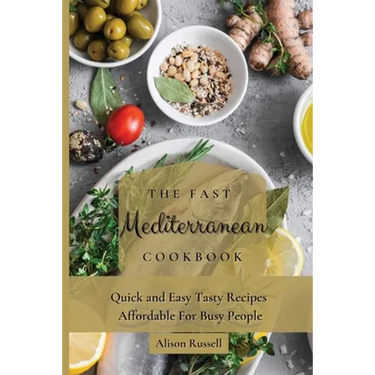 The Fast Mediterranean Cookbook: Quick and Easy Tasty Recipes Affordable For Busy People