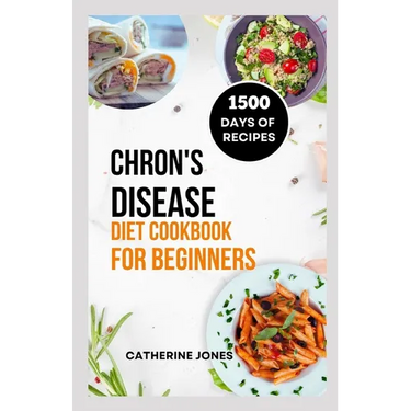 Chron's Disease Diet Cookbook for Beginners: A Simple and Easy Guide to Symptoms Relief, Prevent Inflammation, Improve Gut Health and Manage Your Weig