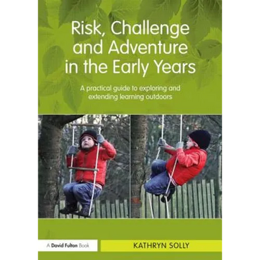 Risk, Challenge and Adventure in the Early Years: A Practical Guide to Exploring and Extending Learning Outdoors