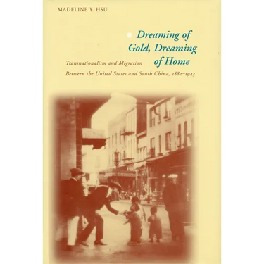 Dreaming of Gold, Dreaming of Home: Transnationalism and Migration Between the United States and South China, 1882-1943