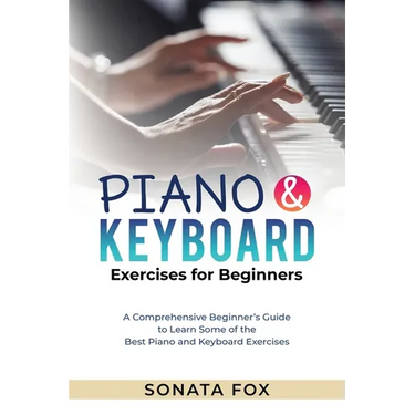 PIANO & Keyboard Exercises for Beginners: A Comprehensive Beginner's Guide to Learn Some of the Best Piano and Keyboard Exercises