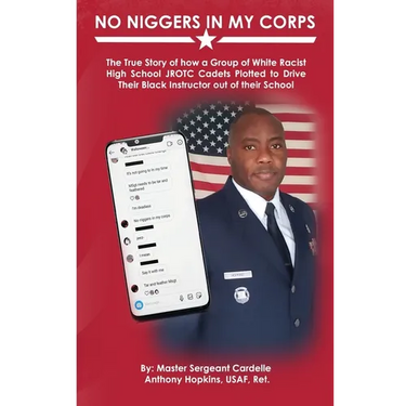 No Niggers In My Corps: The True Story of how a Group of White Racist High School JROTC Cadets Plotted to Drive Their Black Instructor out of their Sc