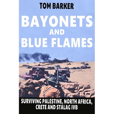 Bayonets and Blue Flames: Surviving Palestine, North Africa, Crete and Stalag IVB