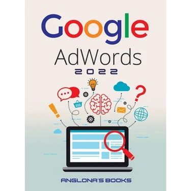 Google Adwords 2022: A Beginner's Guide to BOOST YOUR BUSINESS Use Google Analytics, SEO Optimization, YouTube and Ads.