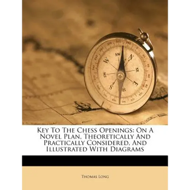 Key to the Chess Openings: On a Novel Plan, Theoretically and Practically Considered, and Illustrated with Diagrams