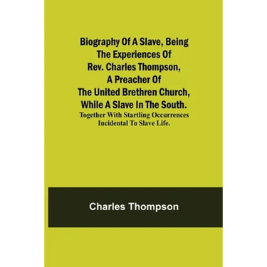 Biography Of A Slave, Being The Experiences Of Rev. Charles Thompson, A Preacher Of The United Brethren Church, While A Slave In The South.; Together