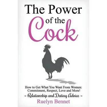 The Power of the Cock: How to Get What You Want From Women: Commitment, Respect, Love and More!