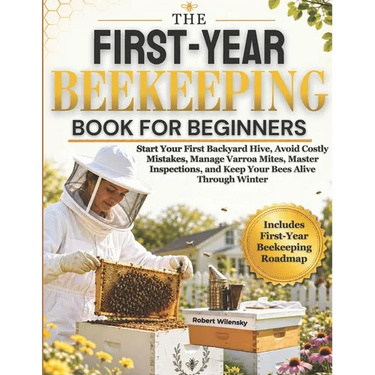 The First-Year Beekeeping Book for Beginners: Start Your First Backyard Hive, Avoid Costly Mistakes, Manage Varroa Mites, Master Inspections, and Keep