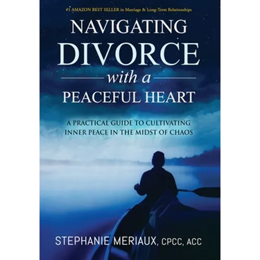 Navigating Divorce with a Peaceful Heart: A Practical Guide to Cultivating Inner Peace in the Midst of Chaos