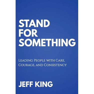 Stand for Something: Leading People with Care, Courage, and Consistency