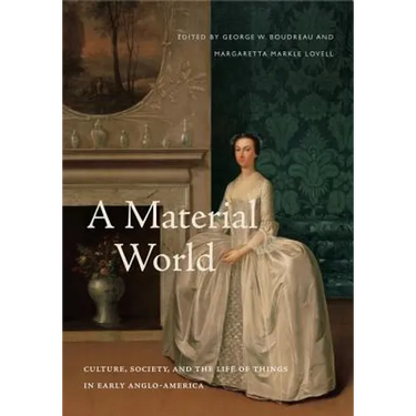 A Material World: Culture, Society, and the Life of Things in Early Anglo-America