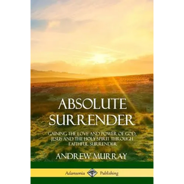 Absolute Surrender: Gaining the Love and Power of God, Jesus and the Holy Spirit Through Faithful Surrender