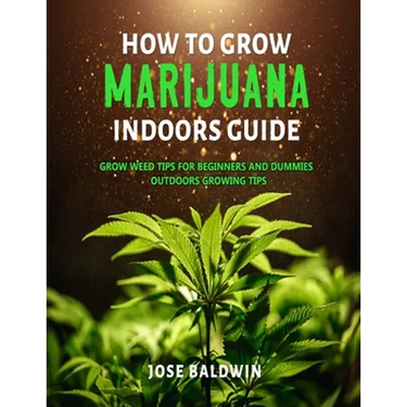 How To Grow Marijuana Indoors Guide: Grow Weed Tips for Beginners And Dummies + Outdoors Growing Tips