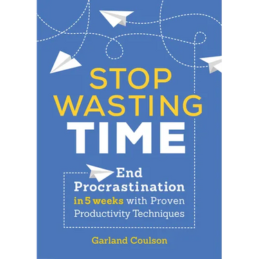Stop Wasting Time: End Procrastination in 5 Weeks with Proven Productivity Techniques