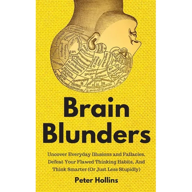 Brain Blunders: Uncover Everyday Illusions and Fallacies, Defeat Your Flawed Thinking Habits, And Think Smarter