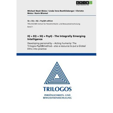 IQ + EQ + SQ = PsyQ - The Integrally Emerging Intelligence: Developing personality - Acting humanly: The Trilogos-PsyQ(R)method - also a resource to p