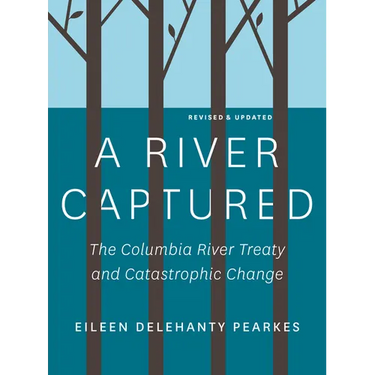 A River Captured: The Columbia River Treaty and Catastrophic Change - Revised and Updated