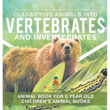 Classifying Animals into Vertebrates and Invertebrates - Animal Book for 8 Year Olds Children's Animal Books