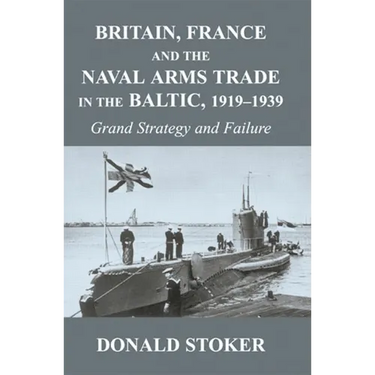 Britain, France and the Naval Arms Trade in the Baltic, 1919 -1939: Grand Strategy and Failure