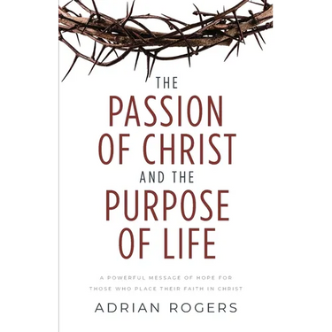 The Passion of Christ and the Purpose of Life: A Powerful Message of Hope for Those Who Place Their Faith in Christ
