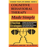 Cognitive Behavioral Therapy Made Simple: Effective Strategies to Rewire Your Brain and Instantly Overcome Depression, End Anxiety, Manage Anger and S